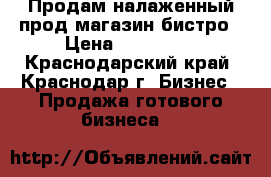 Продам налаженный прод.магазин-бистро › Цена ­ 300 000 - Краснодарский край, Краснодар г. Бизнес » Продажа готового бизнеса   